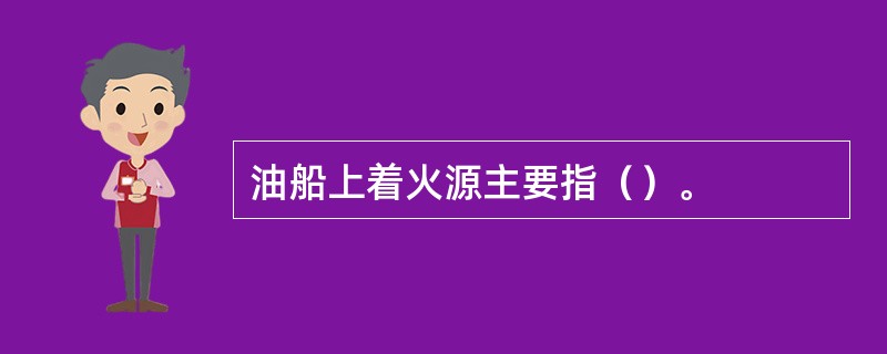 油船上着火源主要指（）。