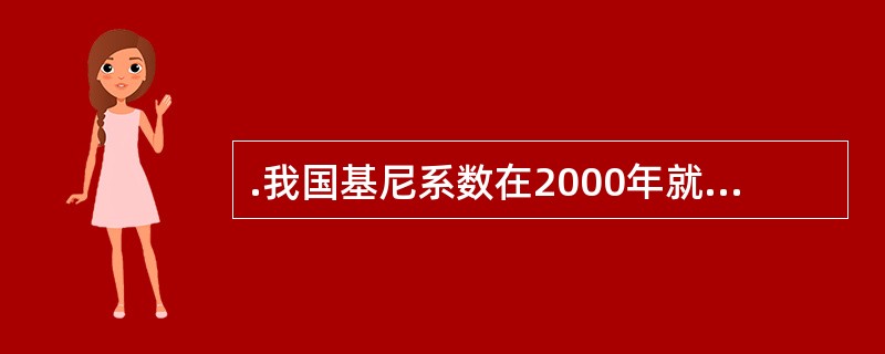 .我国基尼系数在2000年就超过了0.40的警戒线，目前已经达到了（）。