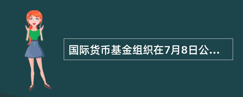 国际货币基金组织在7月8日公布了《世界经济展望》半年度报告中预测，2010年全球