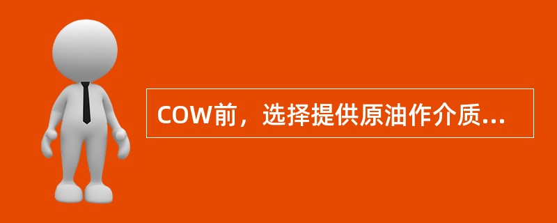 COW前，选择提供原油作介质的货油舱应先（）货油。