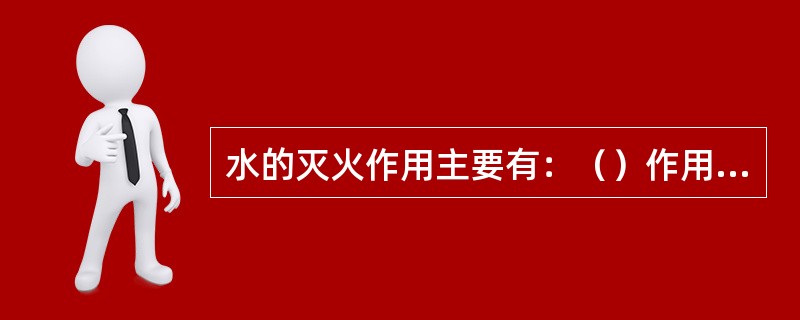 水的灭火作用主要有：（）作用、（）作用、（）作用、（）作用。