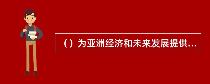 （）为亚洲经济和未来发展提供了政治、经济等跨领域思想交流的平台，促进亚洲国家之间
