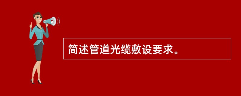 简述管道光缆敷设要求。