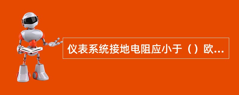 仪表系统接地电阻应小于（）欧姆。