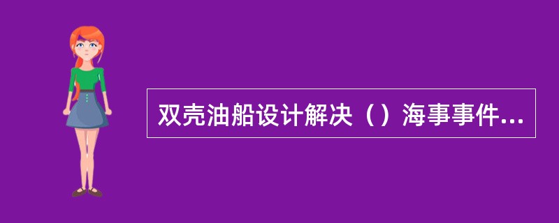 双壳油船设计解决（）海事事件带来的海洋污染。