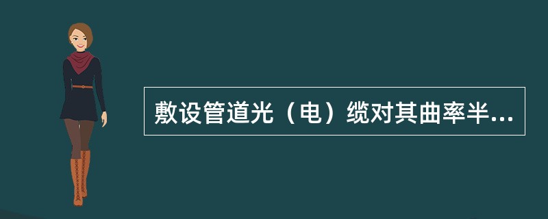 敷设管道光（电）缆对其曲率半径的要求是什么？