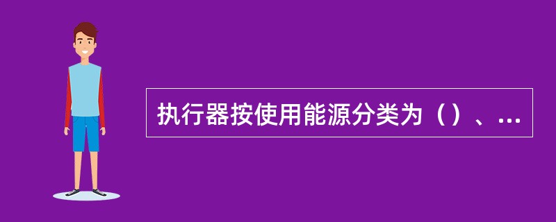 执行器按使用能源分类为（）、（）、（）。