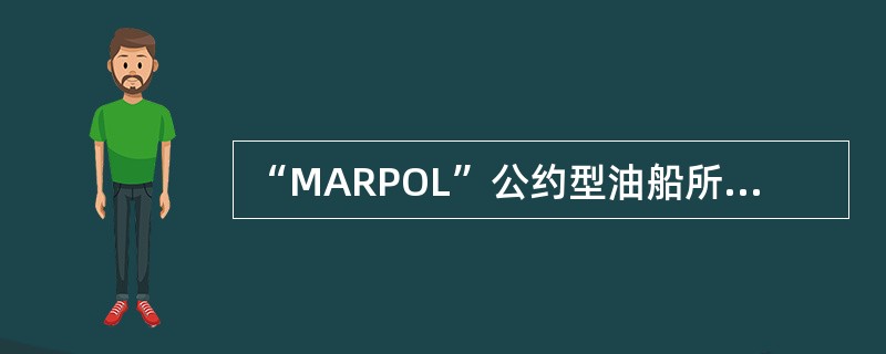 “MARPOL”公约型油船所解决的是（）的海洋污染问题。