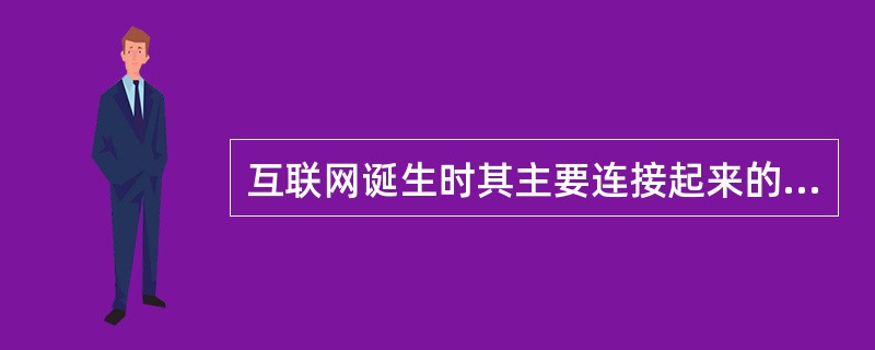 互联网诞生时其主要连接起来的计算机放在（）