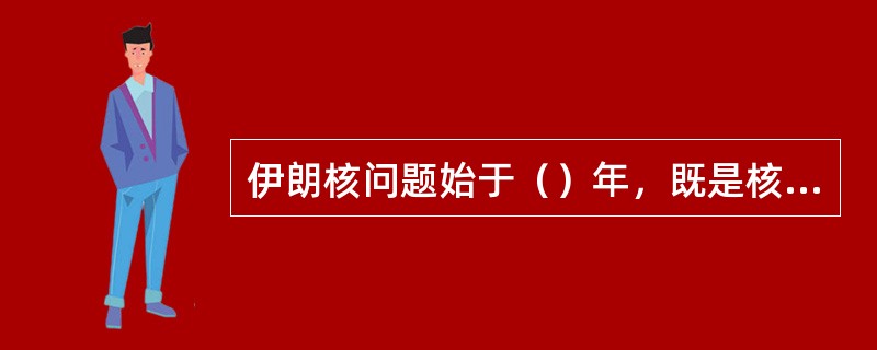 伊朗核问题始于（）年，既是核不扩散问题，也是美伊关系问题。