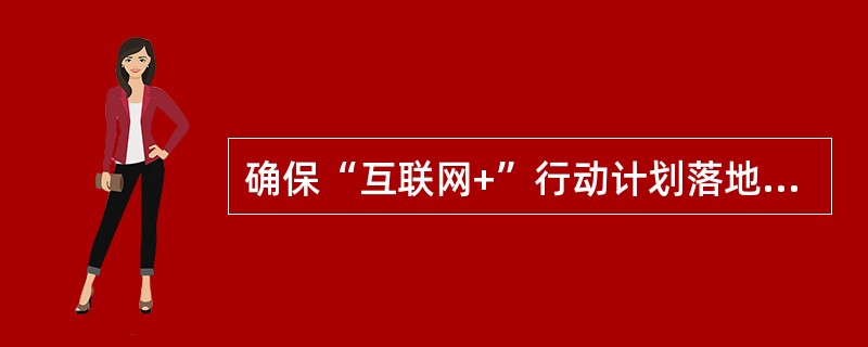 确保“互联网+”行动计划落地，必须营造包容有序的监管环境，（）。