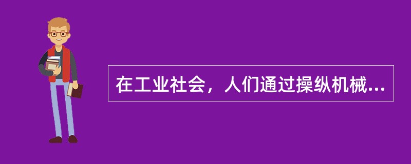 在工业社会，人们通过操纵机械系统生产，形成工业社会的核心生产力；进入信息社会，（