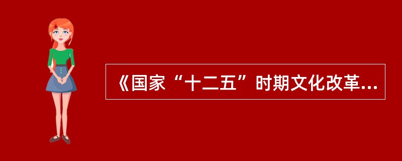 《国家“十二五”时期文化改革发展规划纲要》指出，政府将采取多种措施鼓励（）参与公