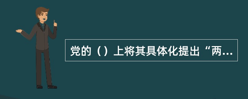 党的（）上将其具体化提出“两个百年目标”
