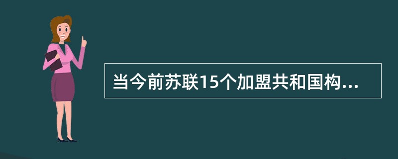 当今前苏联15个加盟共和国构建新的民族国家以及新地区秩序程中，传统帝国结构的残余