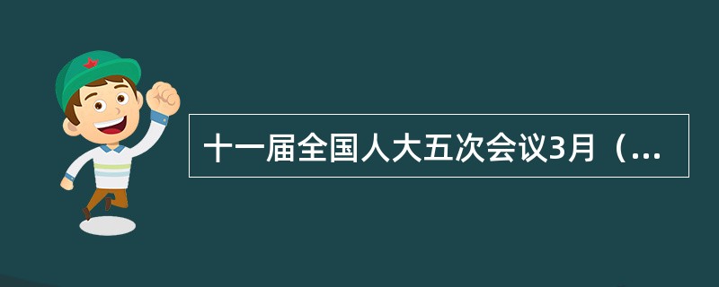 十一届全国人大五次会议3月（）日至（）日在北京举行。