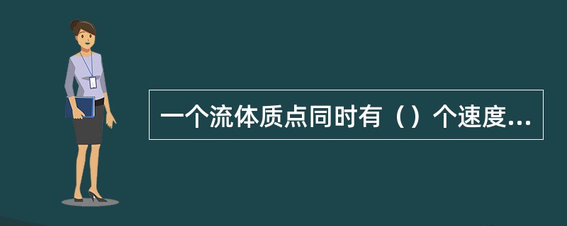 一个流体质点同时有（）个速度的量。