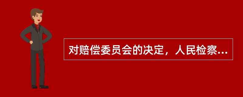 对赔偿委员会的决定，人民检察院（）。