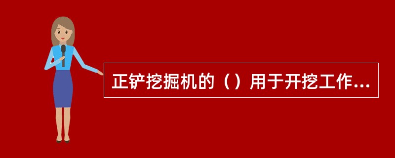 正铲挖掘机的（）用于开挖工作面较大，深度不大的边坡、基坑、沟渠和路堑等。