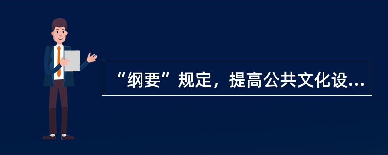 “纲要”规定，提高公共文化设施使用效率，必须（）