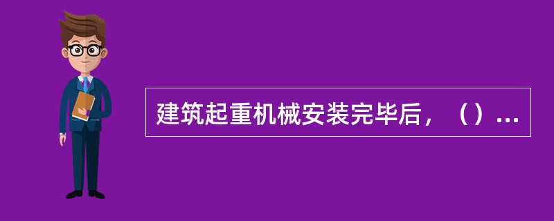 建筑起重机械安装完毕后，（）应当组织出租、安装、监理等有关单位进行验收。