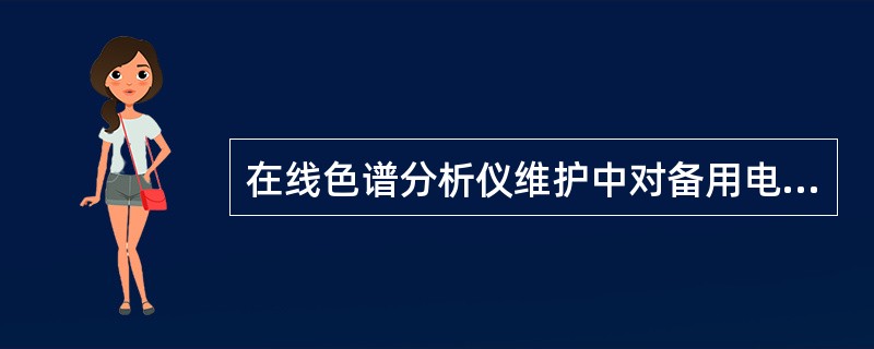 在线色谱分析仪维护中对备用电池的要求有哪些？