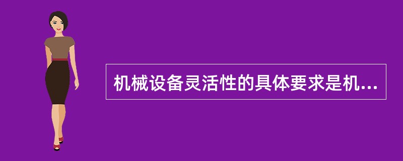 机械设备灵活性的具体要求是机械设备应（）