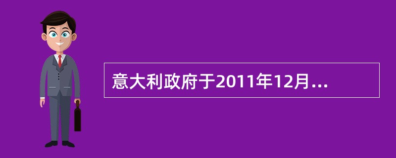 意大利政府于2011年12月初出台了这套总额为300亿欧元（约合400亿美元）的