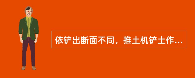 依铲出断面不同，推土机铲土作业的方法有（）。