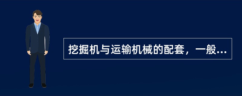 挖掘机与运输机械的配套，一般应遵循车辆容积大于铲斗容积（）的原则。