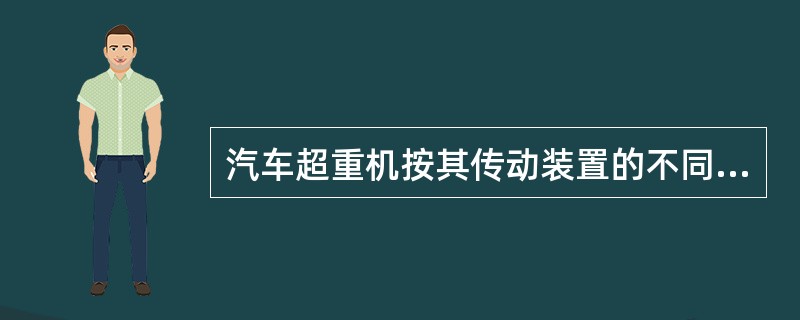 汽车超重机按其传动装置的不同可分为（）