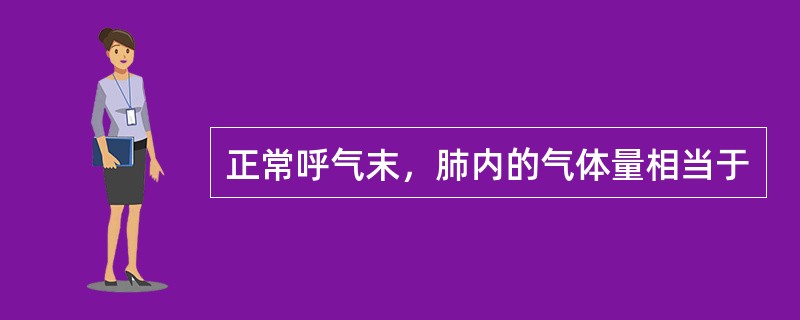 正常呼气末，肺内的气体量相当于
