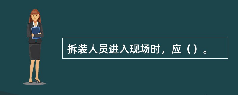 拆装人员进入现场时，应（）。