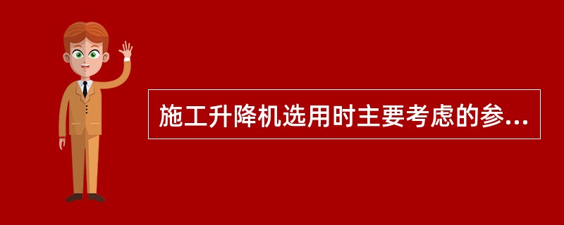 施工升降机选用时主要考虑的参数为（）