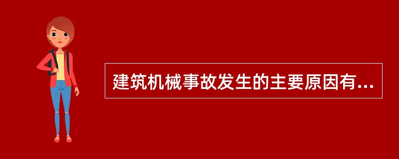 建筑机械事故发生的主要原因有（）。