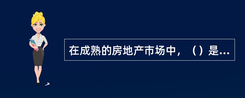 在成熟的房地产市场中，（）是房地产业的主体。