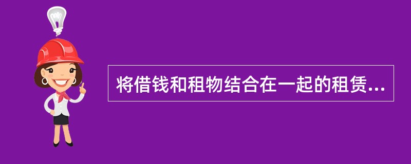 将借钱和租物结合在一起的租赁业务是（）