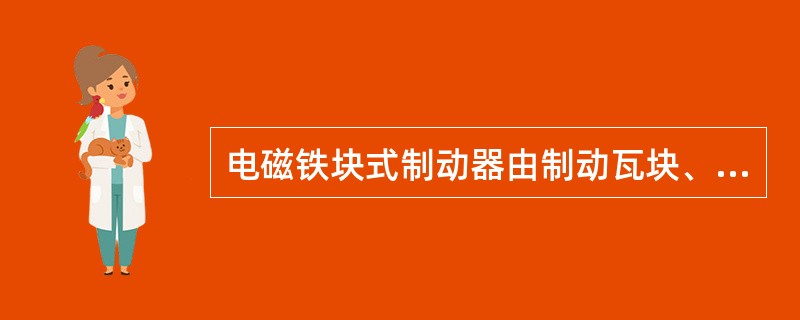 电磁铁块式制动器由制动瓦块、制动臂、制动轮和松闸器组成。