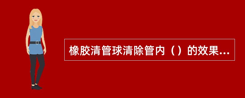 橡胶清管球清除管内（）的效果不够理想.