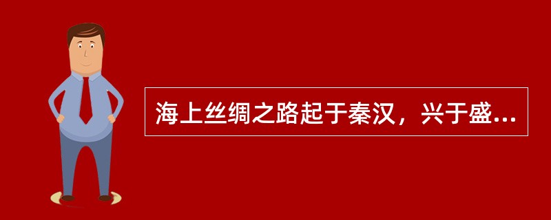 海上丝绸之路起于秦汉，兴于盛唐，盛于宋元，到了明代中叶海禁而衰落。