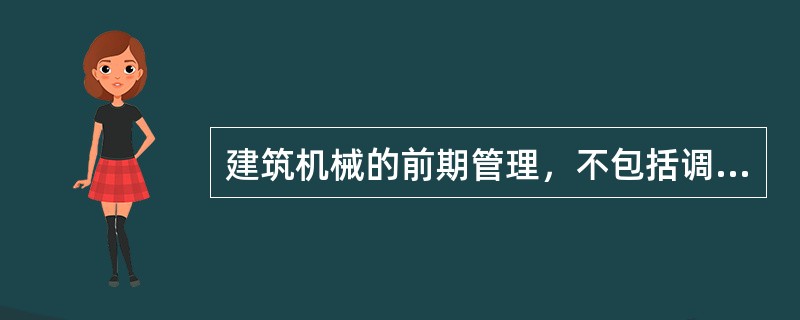 建筑机械的前期管理，不包括调试、验收、直到投入使用这一阶段的管理。（）