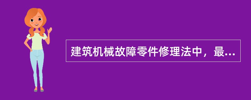 建筑机械故障零件修理法中，最主要、最基本的方法是（）。