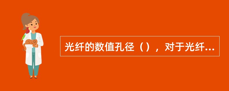 光纤的数值孔径（），对于光纤的对接是有利的.