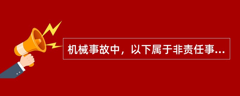 机械事故中，以下属于非责任事故的是（）。