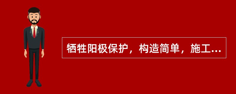 牺牲阳极保护，构造简单，施工、（）简单方便，保护作用可靠.