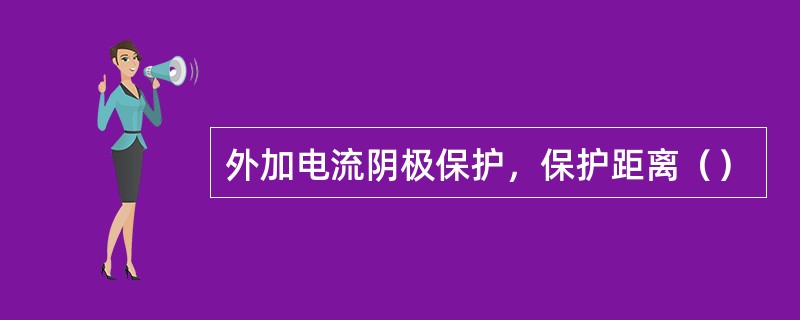 外加电流阴极保护，保护距离（）