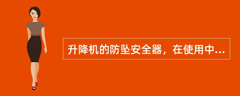 升降机的防坠安全器，在使用中不得任意拆检调整，需要拆检调整时或每用满2年后，均应