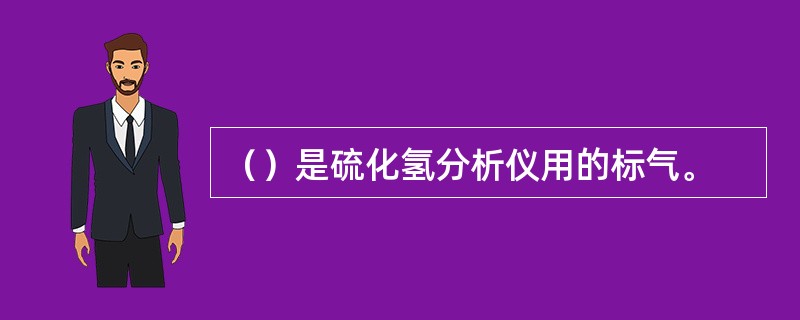 （）是硫化氢分析仪用的标气。