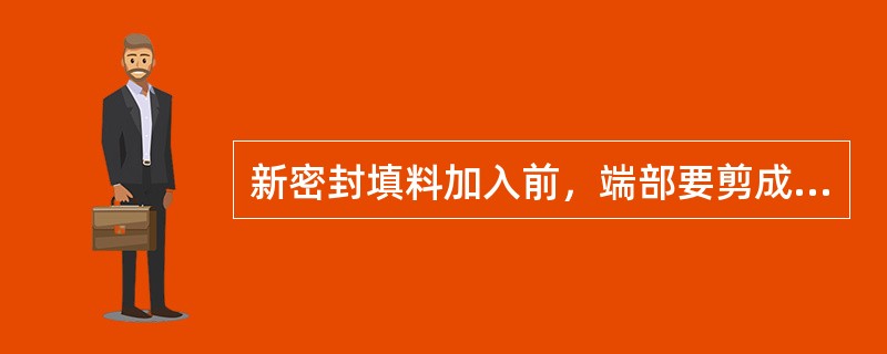 新密封填料加入前，端部要剪成（）斜口.