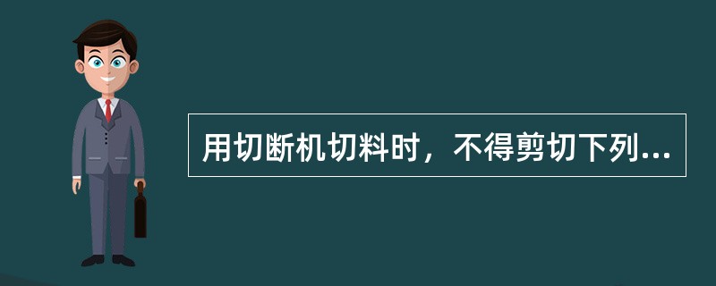 用切断机切料时，不得剪切下列（）钢筋。